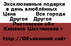 Эксклюзивные подарки в день влюблённых! › Цена ­ 1 580 - Все города Другое » Другое   . Ростовская обл.,Каменск-Шахтинский г.